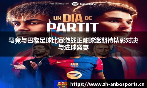 马竞与巴黎足球比赛激战正酣球迷期待精彩对决与进球盛宴