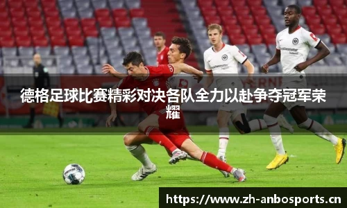 德格足球比赛精彩对决各队全力以赴争夺冠军荣耀