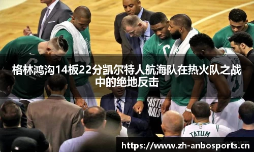 格林鸿沟14板22分凯尔特人航海队在热火队之战中的绝地反击