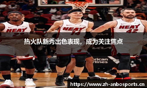 热火队新秀出色表现，成为关注焦点