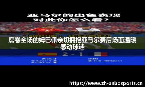 席卷全场的姆巴佩亲切拥抱亚马尔赛后场面温暖感动球迷
