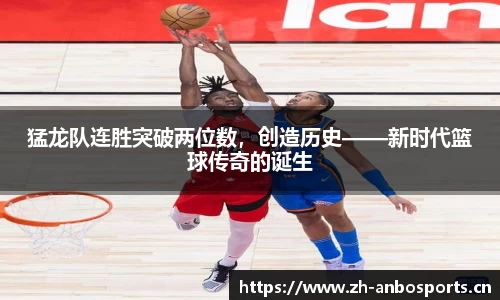 猛龙队连胜突破两位数，创造历史——新时代篮球传奇的诞生