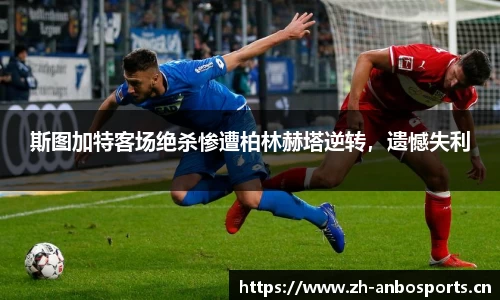 斯图加特客场绝杀惨遭柏林赫塔逆转，遗憾失利